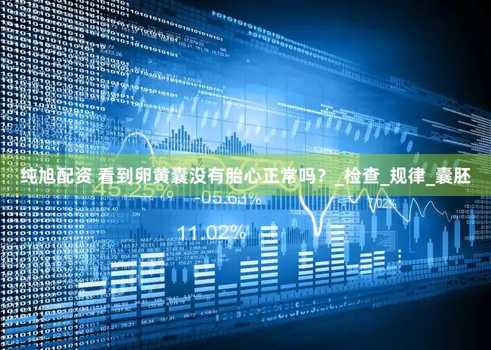 纯旭配资 看到卵黄囊没有胎心正常吗？_检查_规律_囊胚