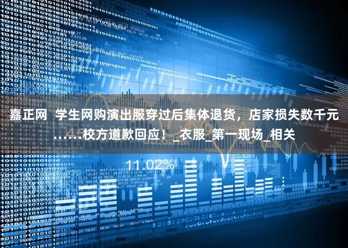 嘉正网  学生网购演出服穿过后集体退货，店家损失数千元……校方道歉回应！_衣服_第一现场_相关