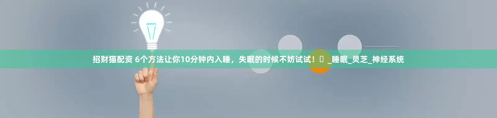 招财猫配资 6个方法让你10分钟内入睡，失眠的时候不妨试试！‌_睡眠_灵芝_神经系统