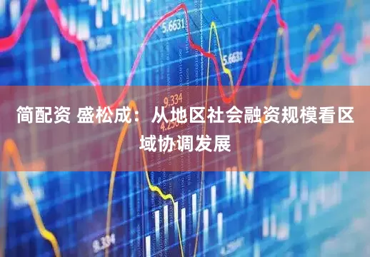 简配资 盛松成：从地区社会融资规模看区域协调发展