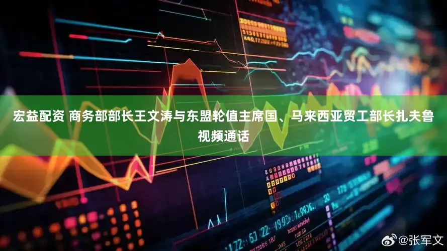 宏益配资 商务部部长王文涛与东盟轮值主席国、马来西亚贸工部长扎夫鲁视频通话