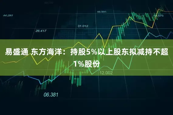 易盛通 东方海洋：持股5%以上股东拟减持不超1%股份
