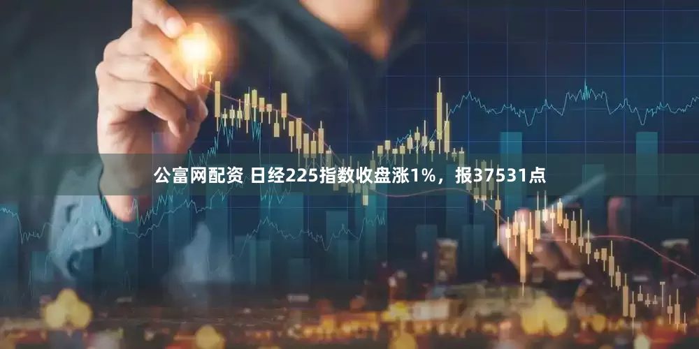 公富网配资 日经225指数收盘涨1%，报37531点