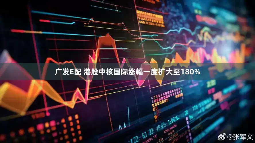 广发E配 港股中核国际涨幅一度扩大至180%