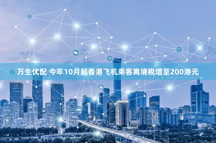 万生优配 今年10月起香港飞机乘客离境税增至200港元