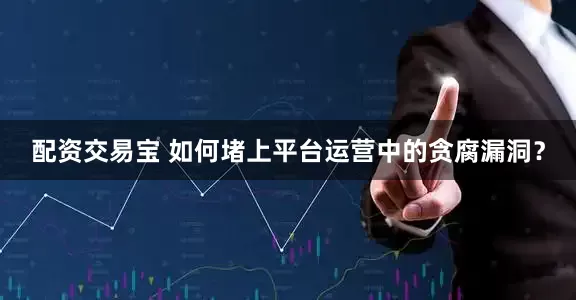 配资交易宝 如何堵上平台运营中的贪腐漏洞？