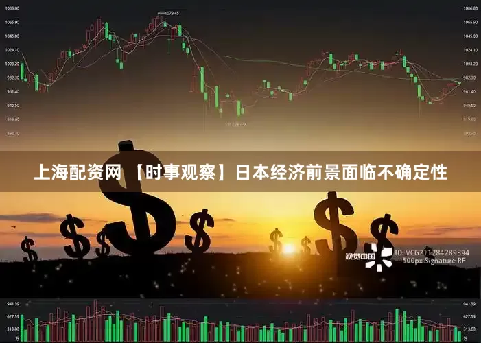 上海配资网 【时事观察】日本经济前景面临不确定性