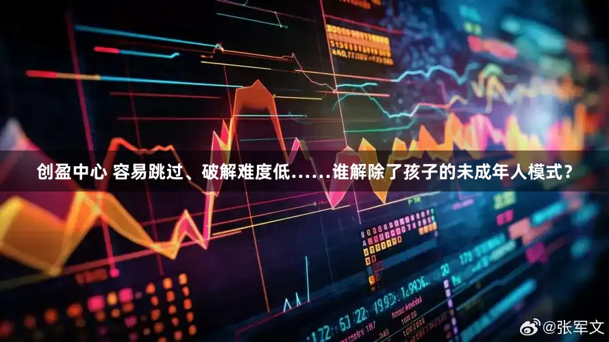 创盈中心 容易跳过、破解难度低……谁解除了孩子的未成年人模式？