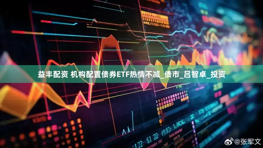 益丰配资 机构配置债券ETF热情不减_债市_吕智卓_投资