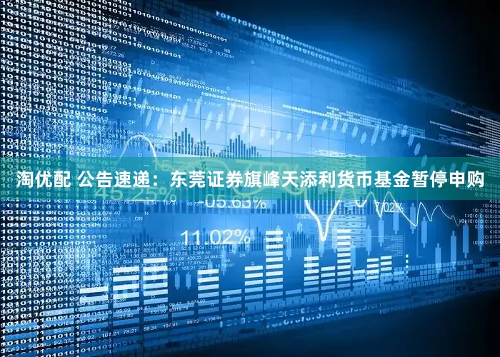 淘优配 公告速递：东莞证券旗峰天添利货币基金暂停申购