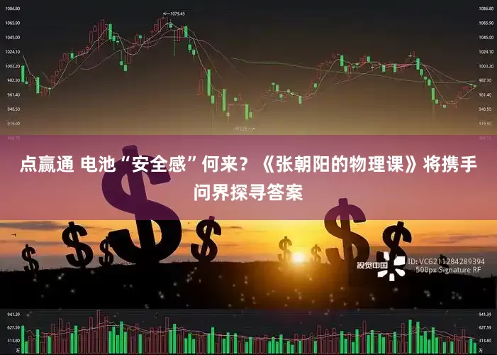 点赢通 电池“安全感”何来？《张朝阳的物理课》将携手问界探寻答案