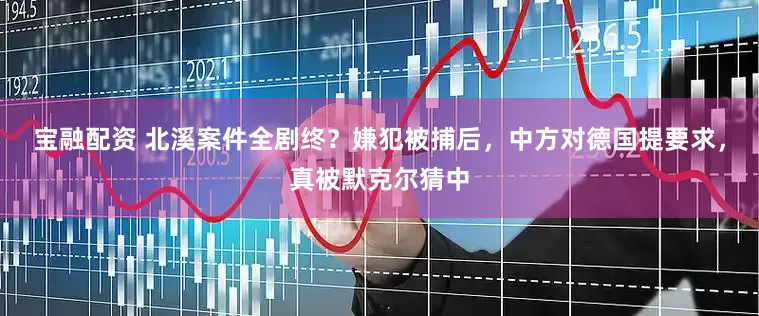 宝融配资 北溪案件全剧终？嫌犯被捕后，中方对德国提要求，真被默克尔猜中