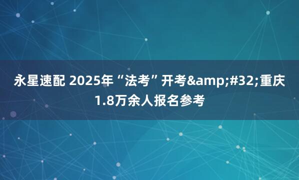 永星速配 2025年“法考”开考&#32;重庆1.8万余人报名参考