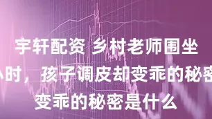 宇轩配资 乡村老师围坐聊书2小时，孩子调皮却变乖的秘密是什么